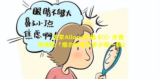 芝罘Allon4种植 🕷 牙费用揭秘「烟台种植牙多少钱一颗2021价格表 🪴 」